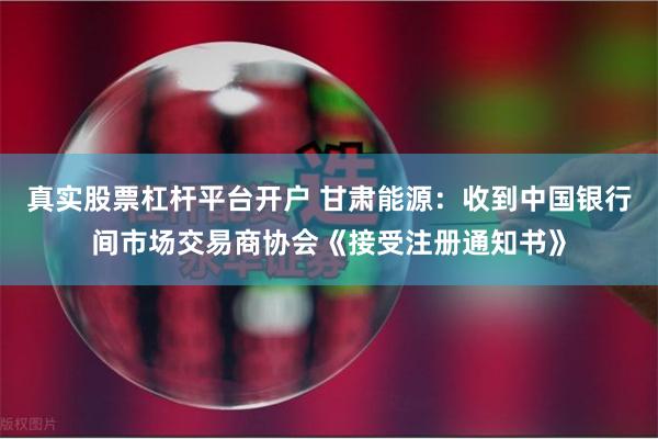 真实股票杠杆平台开户 甘肃能源：收到中国银行间市场交易商协会《接受注册通知书》