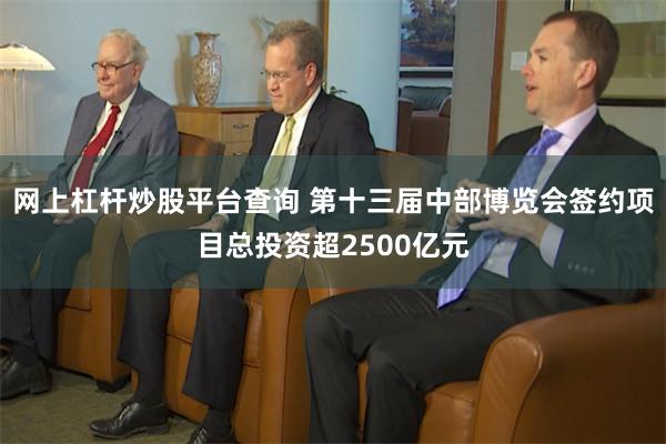 网上杠杆炒股平台查询 第十三届中部博览会签约项目总投资超