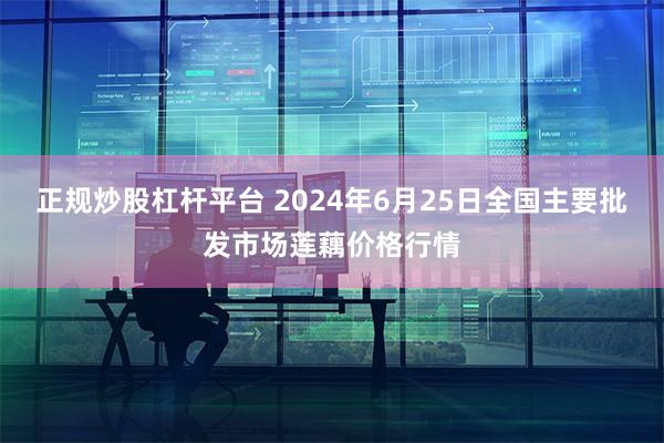 正规炒股杠杆平台 2024年6月25日全国主要批发市场莲藕价格行情