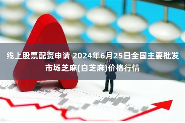 线上股票配资申请 2024年6月25日全国主要批发市场芝麻(白芝麻)价格行情