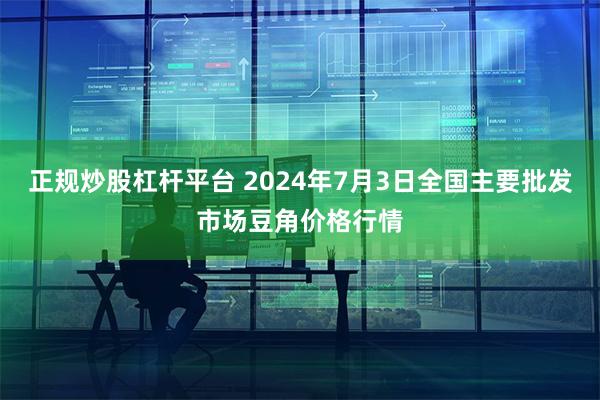 正规炒股杠杆平台 2024年7月3日全国主要批发市场豆角价格行情