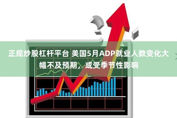 正规炒股杠杆平台 美国5月ADP就业人数变化大幅不及预期