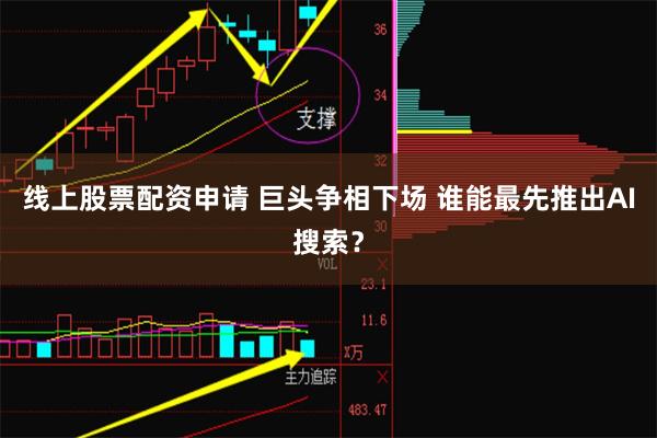 线上股票配资申请 巨头争相下场 谁能最先推出AI搜索？