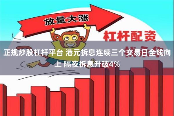 正规炒股杠杆平台 港元拆息连续三个交易日全线向上 隔夜拆息升破4%