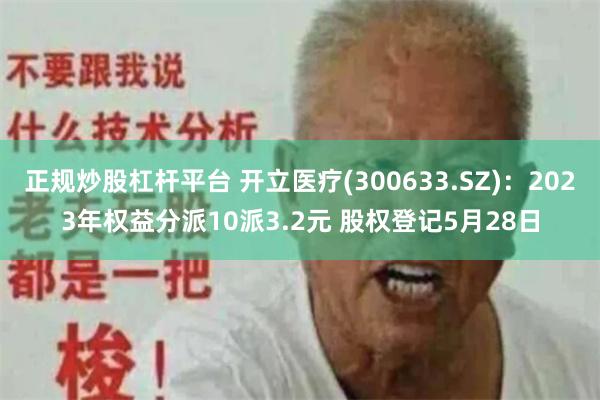 正规炒股杠杆平台 开立医疗(300633.SZ)：2023年