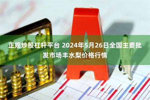 正规炒股杠杆平台 2024年5月26日全国主要批发市场丰水梨价格行情