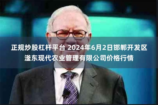 正规炒股杠杆平台 2024年6月2日邯郸开发区滏东现代农业管