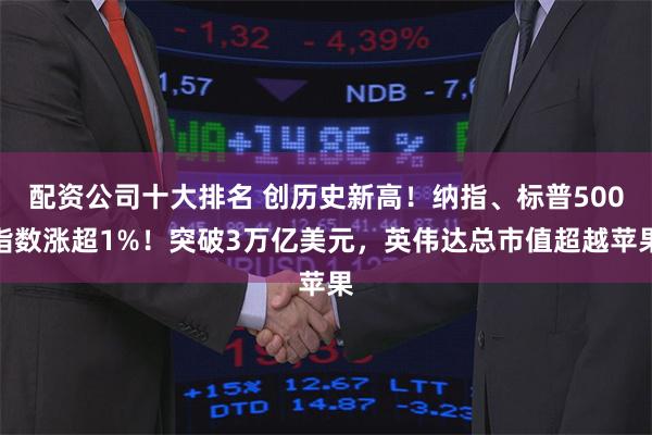 配资公司十大排名 创历史新高！纳指、标普500指数涨超1%！