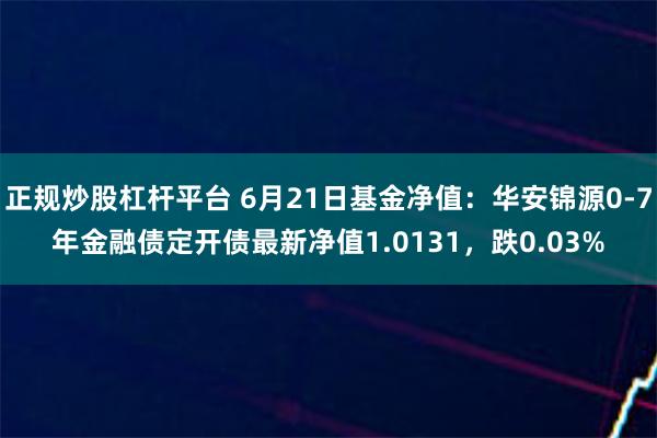 正规炒股杠杆平台 6月21日基金净值：华安锦源0-7年金