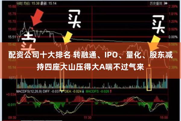 配资公司十大排名 转融通、IPO、量化、股东减持四座大山压得大A喘不过气来