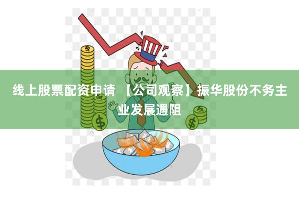 线上股票配资申请 【公司观察】振华股份不务主业发展遇阻