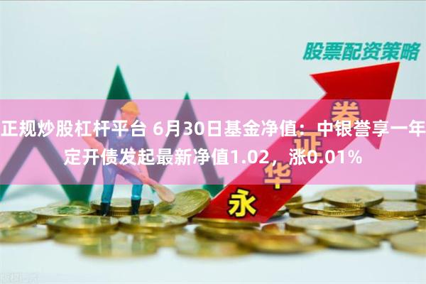 正规炒股杠杆平台 6月30日基金净值：中银誉享一年定开债发起