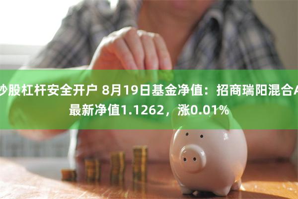 炒股杠杆安全开户 8月19日基金净值：招商瑞阳混合A最新净值1.1262，涨0.01%