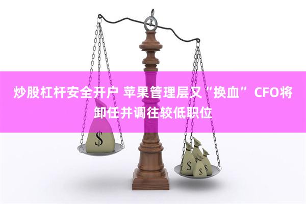 炒股杠杆安全开户 苹果管理层又“换血” CFO将卸任并调