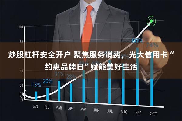 炒股杠杆安全开户 聚焦服务消费，光大信用卡“约惠品牌日”