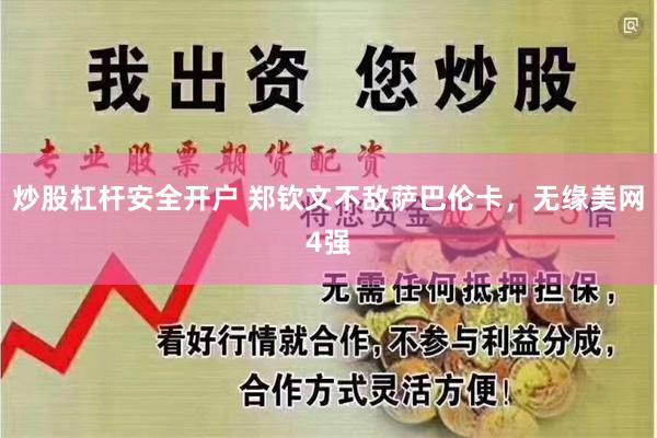 炒股杠杆安全开户 郑钦文不敌萨巴伦卡，无缘美网4强