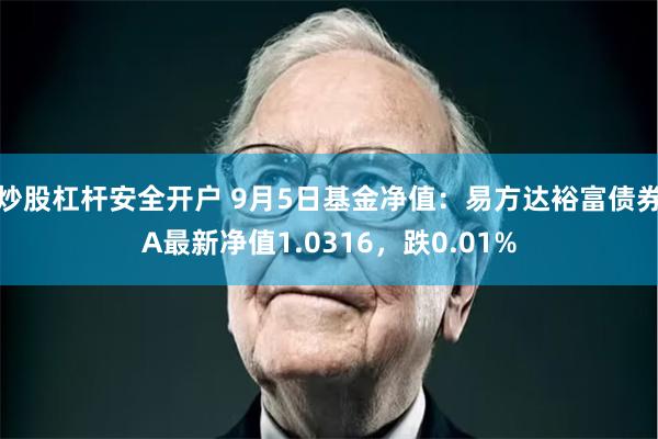 炒股杠杆安全开户 9月5日基金净值：易方达裕富债券A最新净值1.0316，跌0.01%