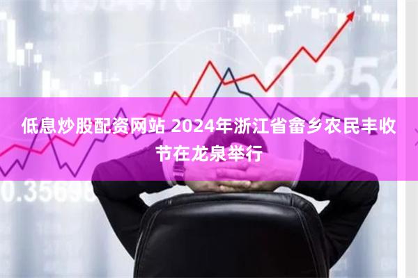 低息炒股配资网站 2024年浙江省畲乡农民丰收节在龙泉举