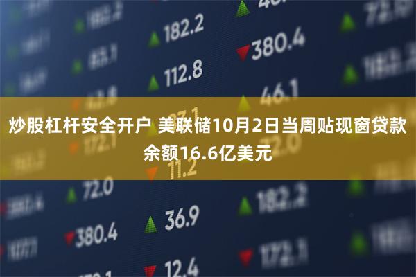 炒股杠杆安全开户 美联储10月2日当周贴现窗贷款余额16.6亿美元