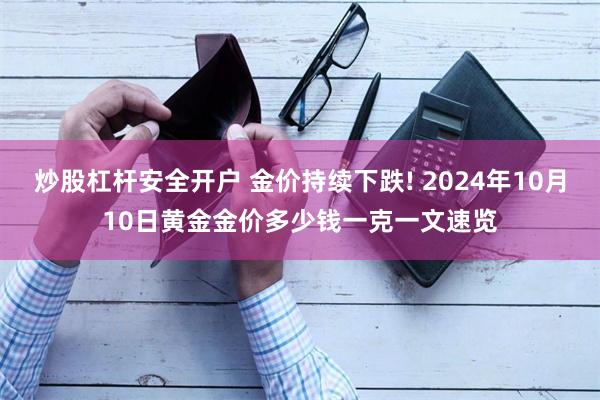 炒股杠杆安全开户 金价持续下跌! 2024年10月10日