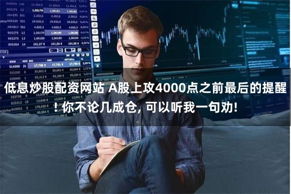 低息炒股配资网站 A股上攻4000点之前最后的提醒! 你