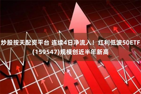 炒股按天配资平台 连续4日净流入！红利低波50ETF(1