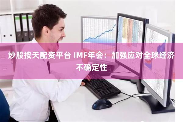 炒股按天配资平台 IMF年会：加强应对全球经济不确定性