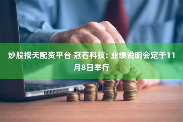 炒股按天配资平台 冠石科技: 业绩说明会定于11月8日举行