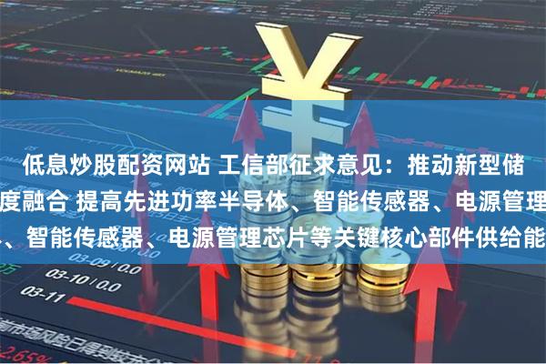 低息炒股配资网站 工信部征求意见：推动新型储能与新一代信息技术深度融合 提高先进功率半导体、智能传感器、电源管理芯片等关键核心部件供给能力