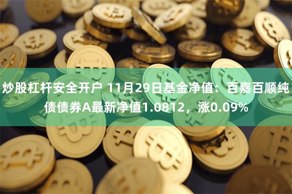 炒股杠杆安全开户 11月29日基金净值：百嘉百顺纯债债券