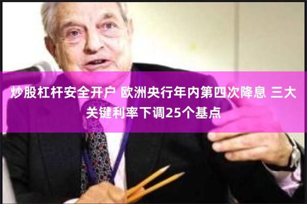 炒股杠杆安全开户 欧洲央行年内第四次降息 三大关键利率下调25个基点