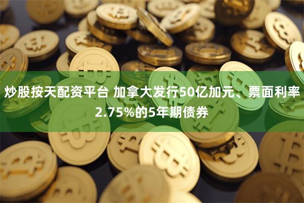 炒股按天配资平台 加拿大发行50亿加元、票面利率2.75