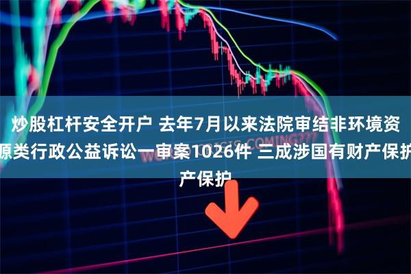 炒股杠杆安全开户 去年7月以来法院审结非环境资源类行政公