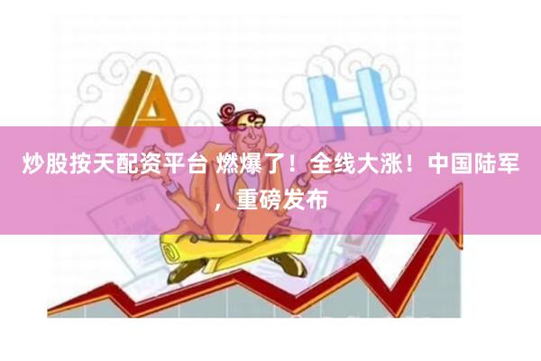 炒股按天配资平台 燃爆了！全线大涨！中国陆军，重磅发布