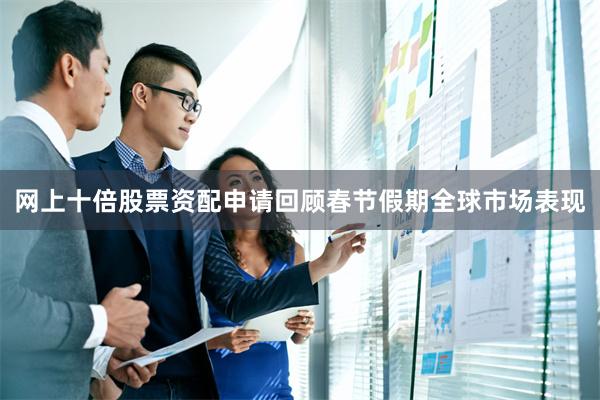 网上十倍股票资配申请　　回顾春节假期全球市场表现