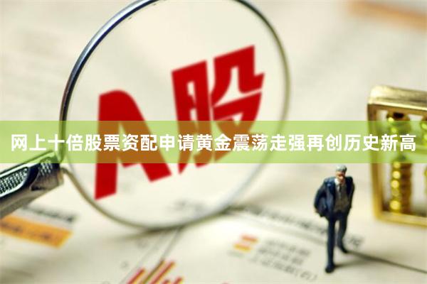 网上十倍股票资配申请黄金震荡走强再创历史新高