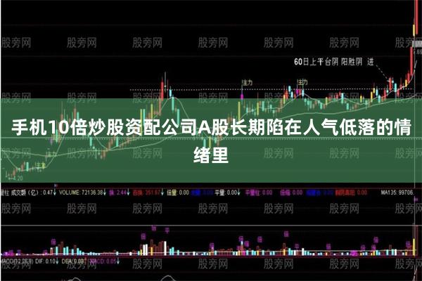 手机10倍炒股资配公司A股长期陷在人气低落的情绪里