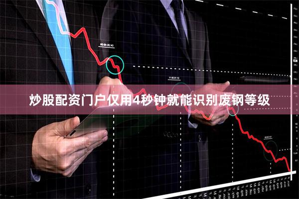 炒股配资门户仅用4秒钟就能识别废钢等级