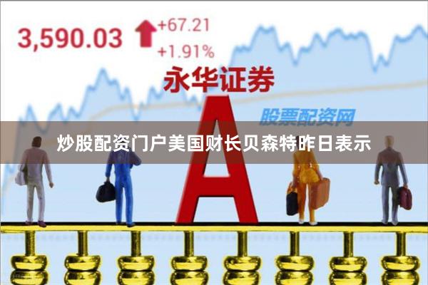 炒股配资门户美国财长贝森特昨日表示