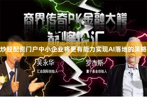 炒股配资门户中小企业将更有能力实现AI落地的策略