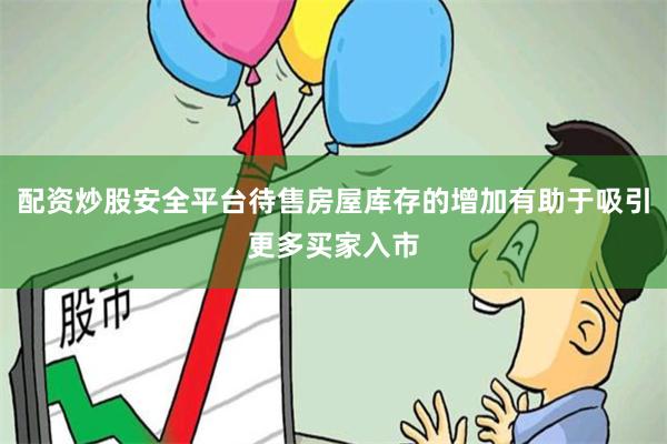配资炒股安全平台待售房屋库存的增加有助于吸引更多买家入市