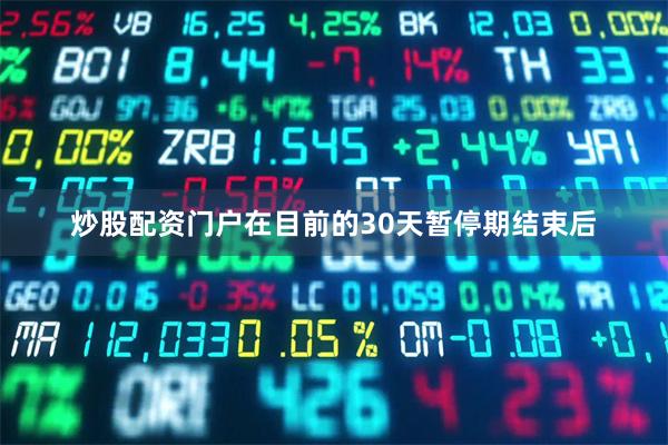 炒股配资门户在目前的30天暂停期结束后