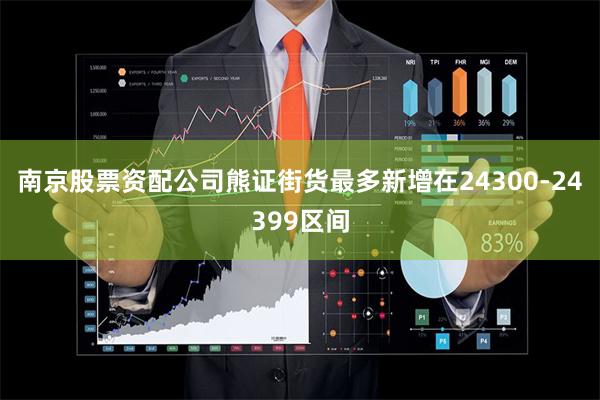 南京股票资配公司熊证街货最多新增在24300-24399区间