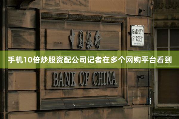 手机10倍炒股资配公司记者在多个网购平台看到