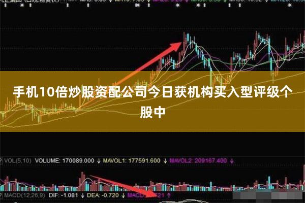 手机10倍炒股资配公司今日获机构买入型评级个股中