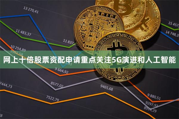网上十倍股票资配申请重点关注5G演进和人工智能