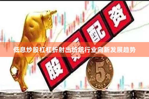 低息炒股杠杠折射出纺织行业向新发展趋势