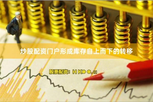 炒股配资门户形成库存自上而下的转移