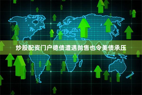 炒股配资门户德债遭遇抛售也令美债承压