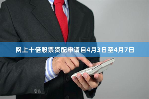 网上十倍股票资配申请自4月3日至4月7日